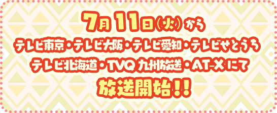 7月11日(火)から テレビ東京・テレビ大阪・テレビ愛知・テレビせとうち・テレビ北海道・TVQ九州放送・AT-Xにて放送開始!!